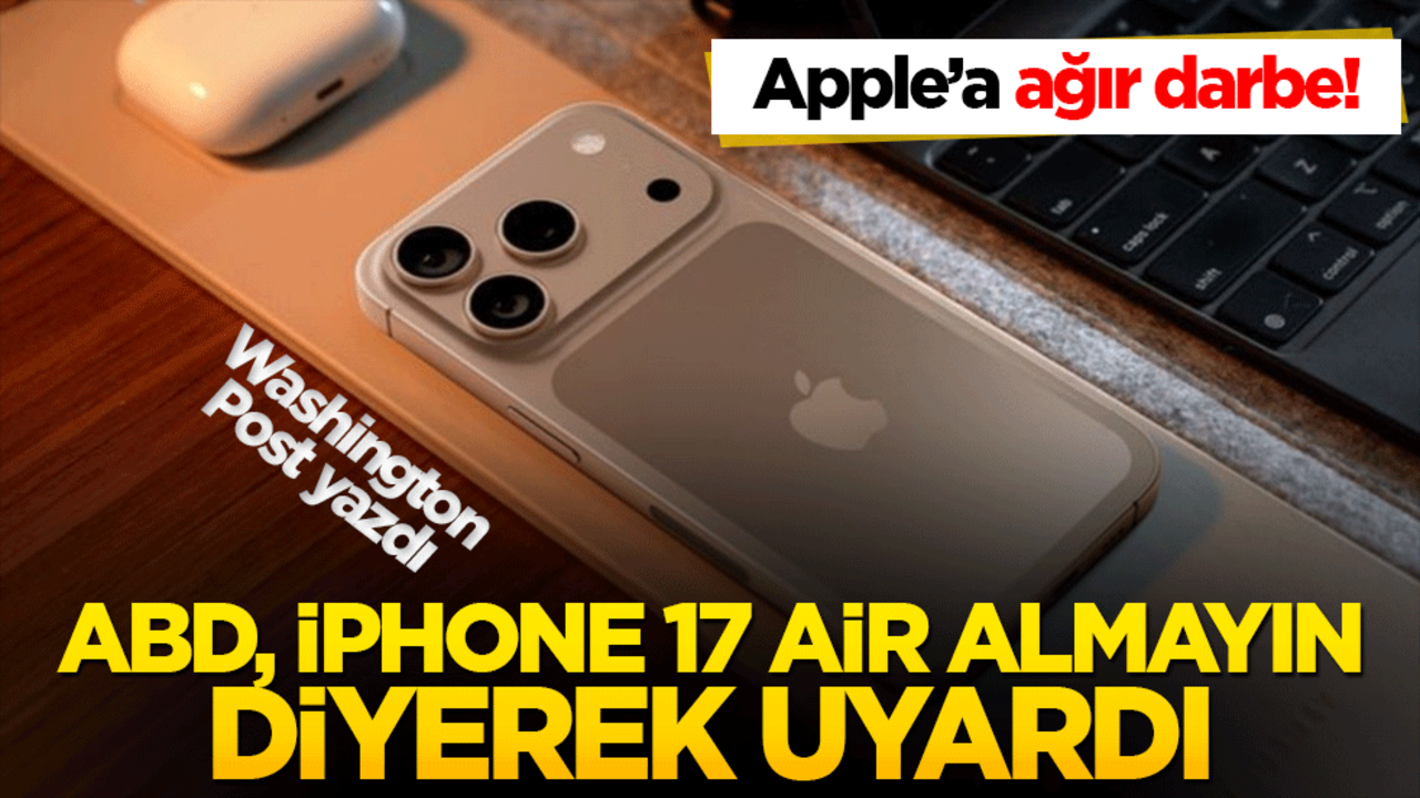 Apple’a ağır darbe! ABD, iPhone 17 ve Air almayın, diyerek uyardı
