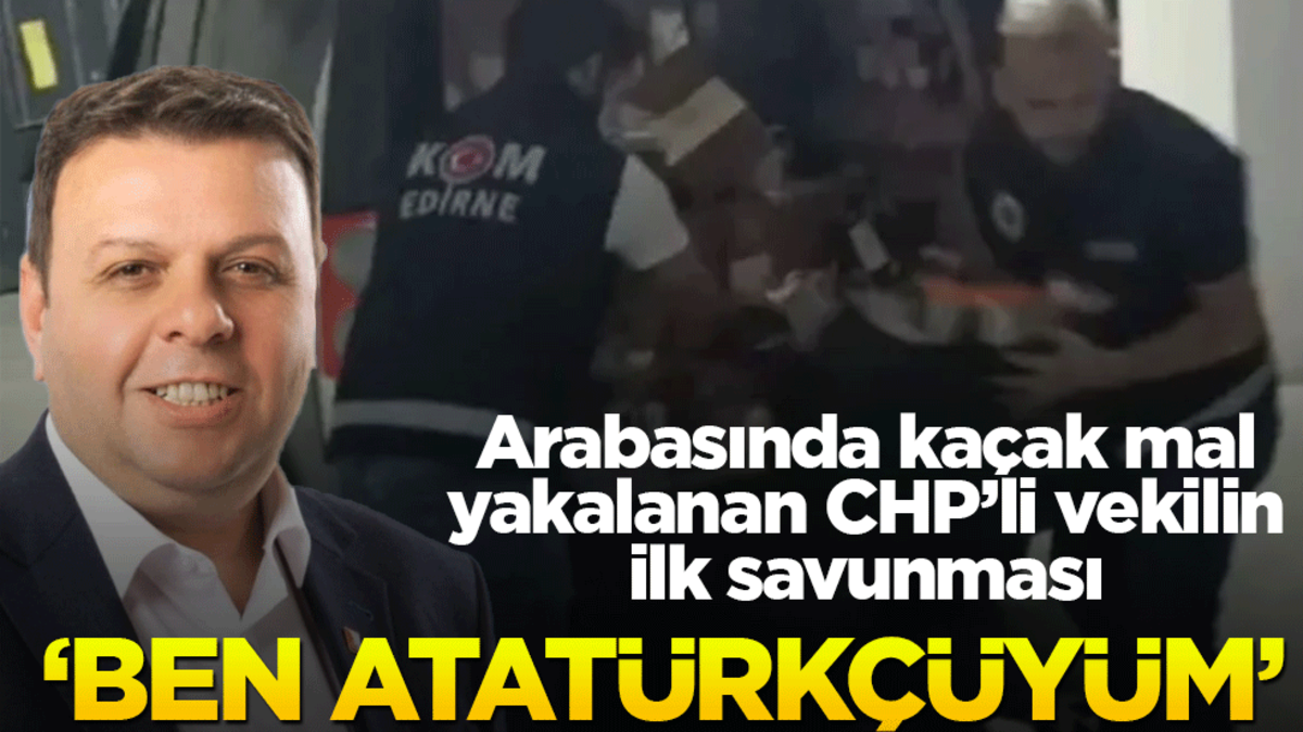 Arabasında kaçak mal yakalanan CHP’li vekilin ilk savunması! "Ben Atatürkçüyüm"