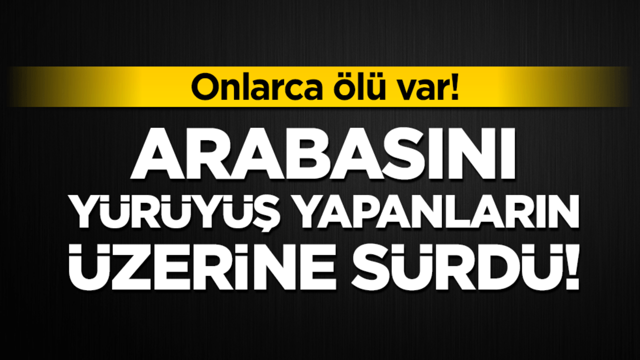 Arabasını yürüyüş yapanların üzerine sürdü! Onlarca ölü var!