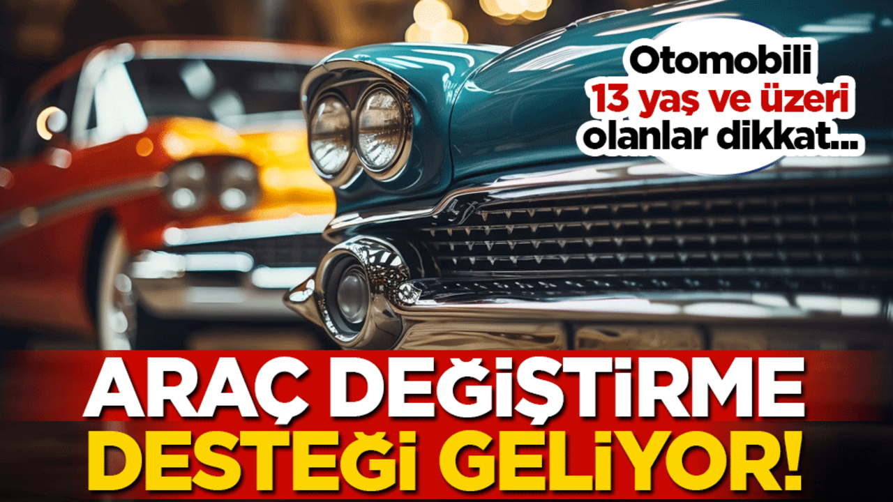 Araç değiştirme desteği geliyor! Otomobili 13 yaş ve üzeri olanlar dikkat