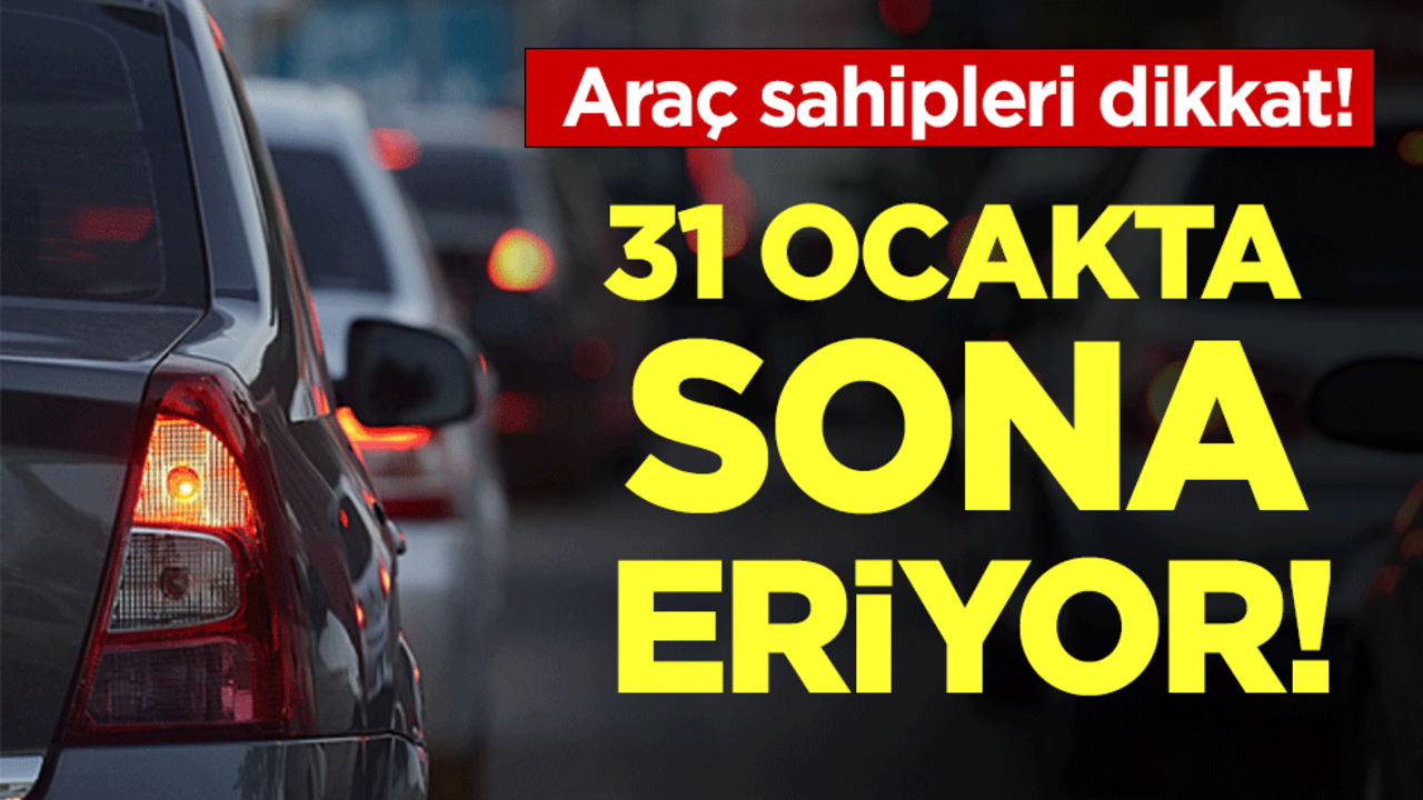 Araç sahipleri dikkat: 31 ocakta sona eriyor!