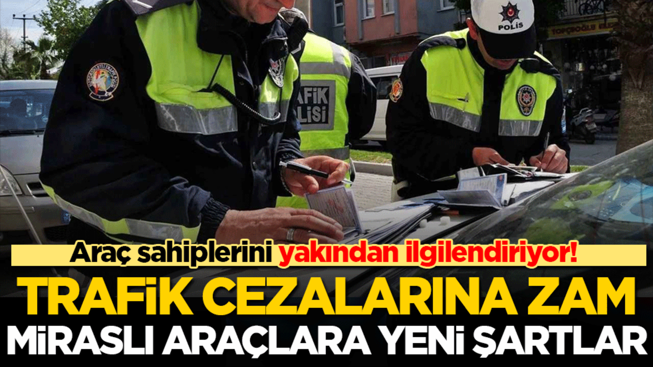 Araç sahiplerini yakından ilgilendiriyor! Trafik cezalarına zam, miraslı araçlara yeni şartlar