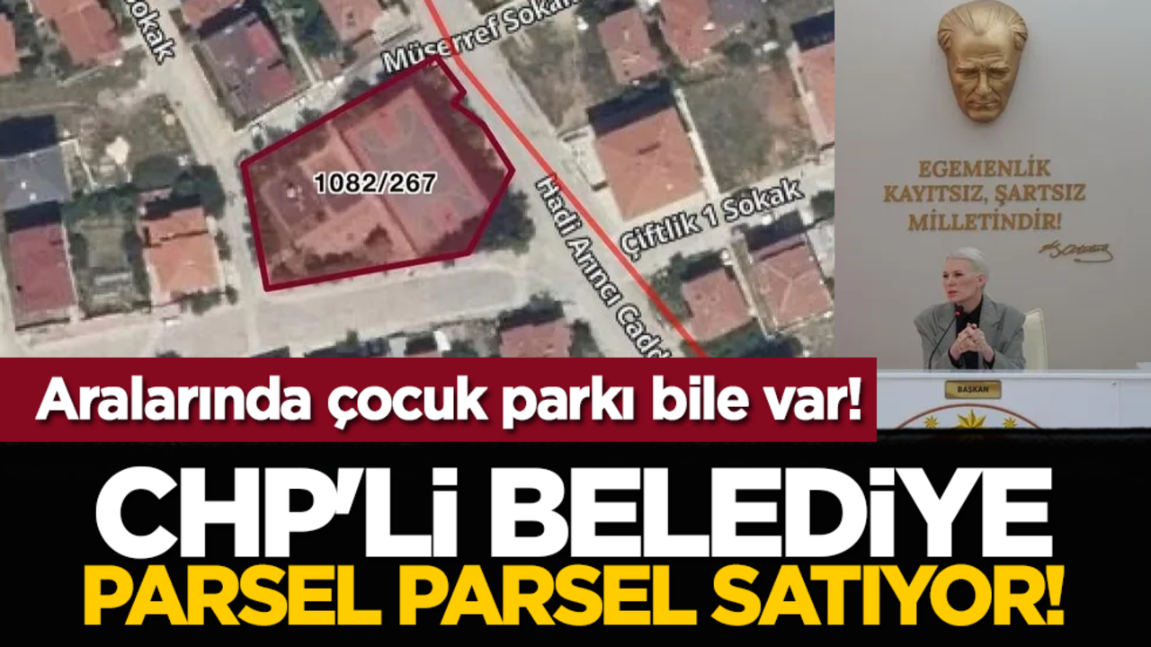Aralarında çocuk parkı bile var! CHP'li beledıye parsel parsel satıyor!