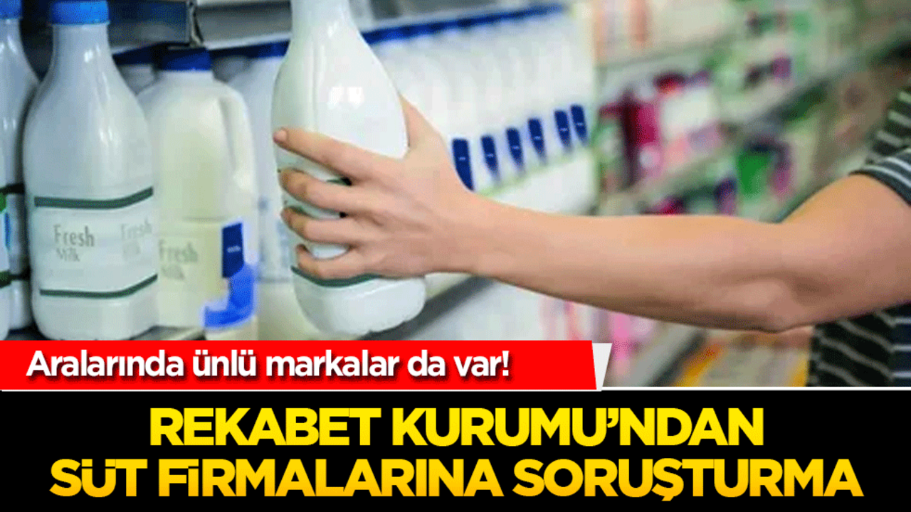 Aralarında ünlü markalar da var! Rekabet Kurulu'ndan 41 süt şirketine soruşturma