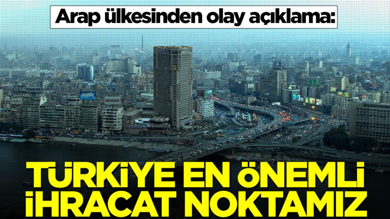 Arap ülkesinden olay açıklama: Türkiye en önemli ihracat noktamız