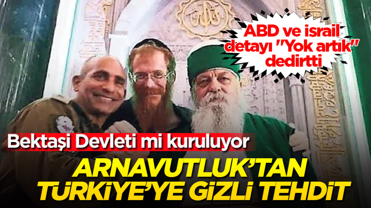 Arnavutluk’tan Türkiye’ye gizli tehdit! Bektaşi Devleti mi kuruluyor? ABD ve İsrail detayı "Yok artık" dedirtti