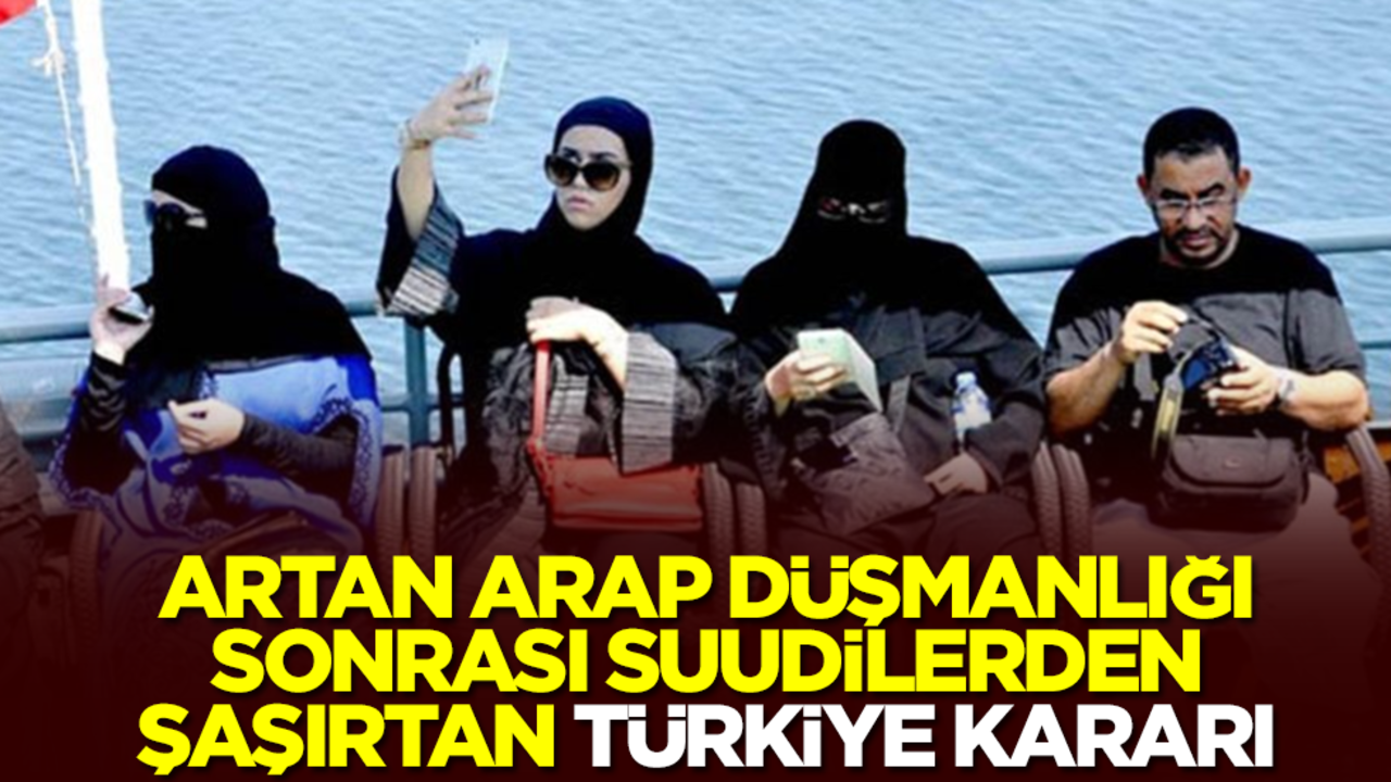 Artan Arap düşmanlığı sonrası Suudilerden şaşırtan Türkiye kararı