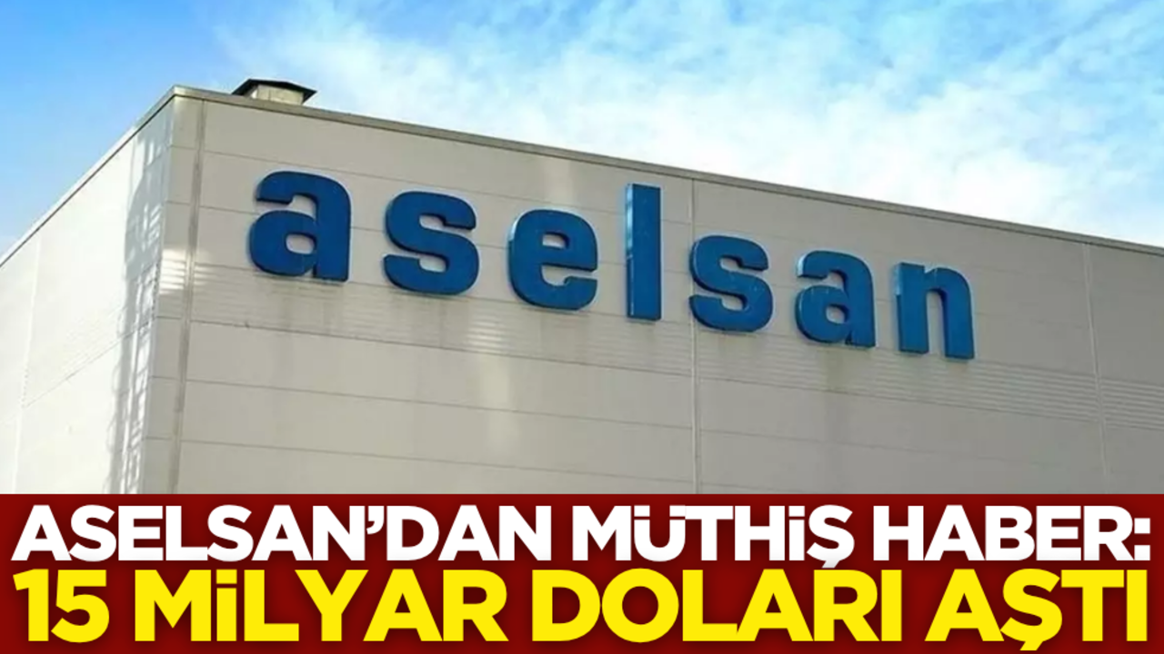 ASELSAN’dan müthiş haber: 15 milyar doları aştı!