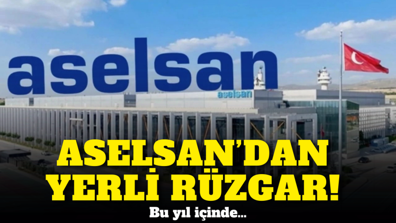 ASELSAN’dan yerli rüzgar! Bu yıl içinde…