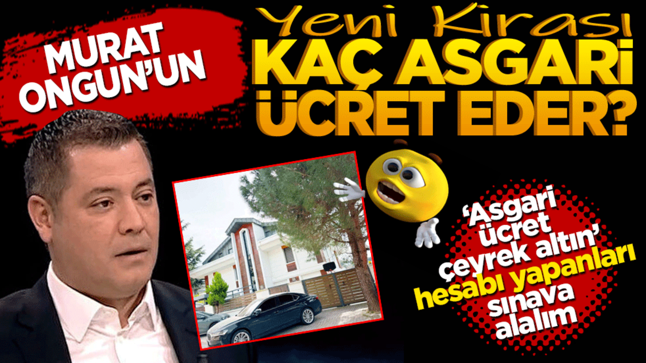 ‘Asgari ücret-çeyrek altın’ hesabı yapanları sınava alalım! Utanmayın hesaplayın! Murat Ongun’un yeni kirası kaç asgari ücret eder?