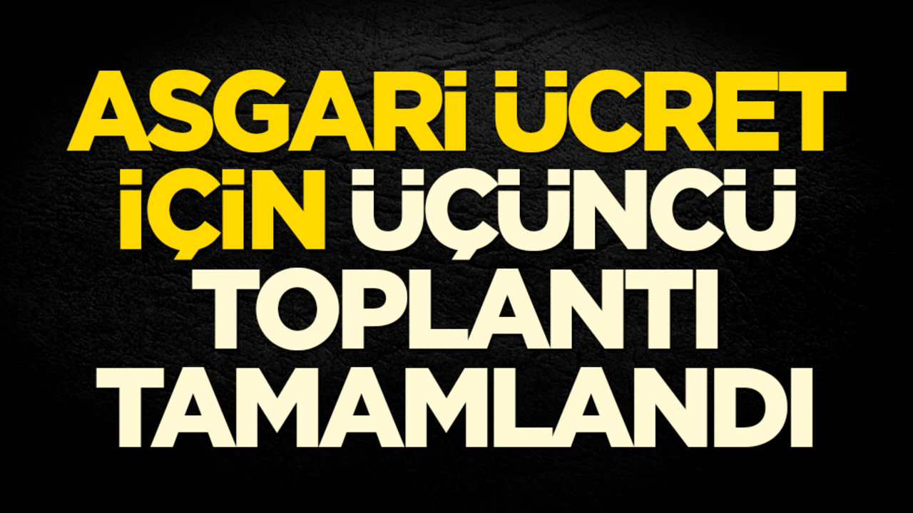 Asgari ücret için üçüncü toplantı tamamlandı!