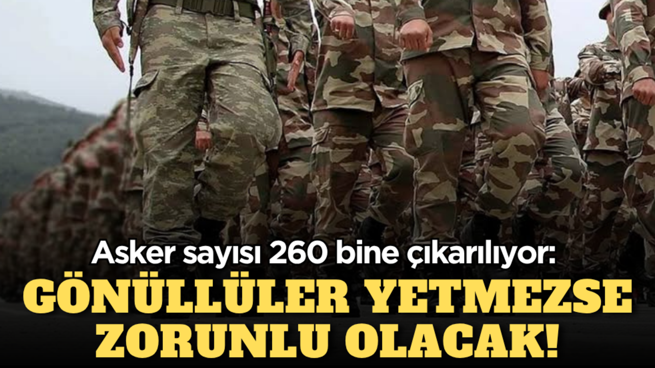 Asker sayısı 260 bine çıkarılıyor: Gönüllüler yetmezse zorunlu olacak!