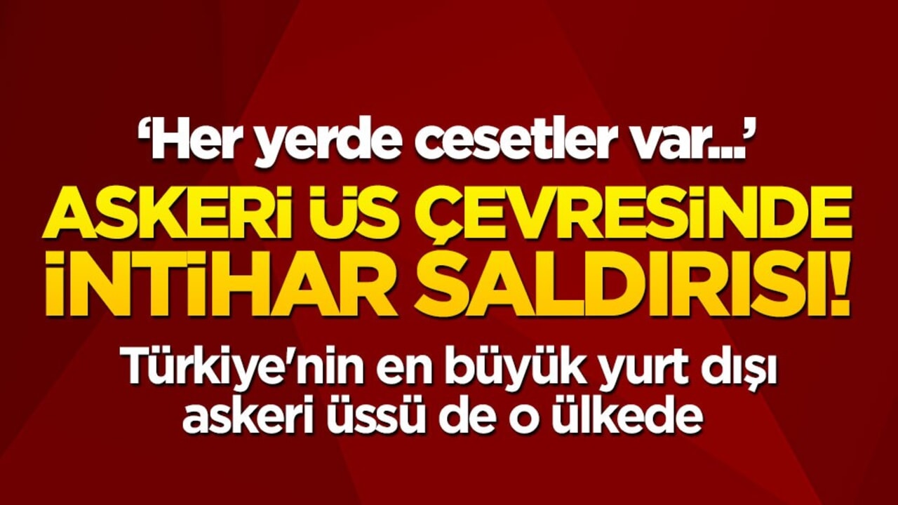 Askeri üs çevresinde intihar saldırısı! "Her yerde cesetler var..." Türkiye'nin en büyük yurt dışı askeri üssü de o ülkede