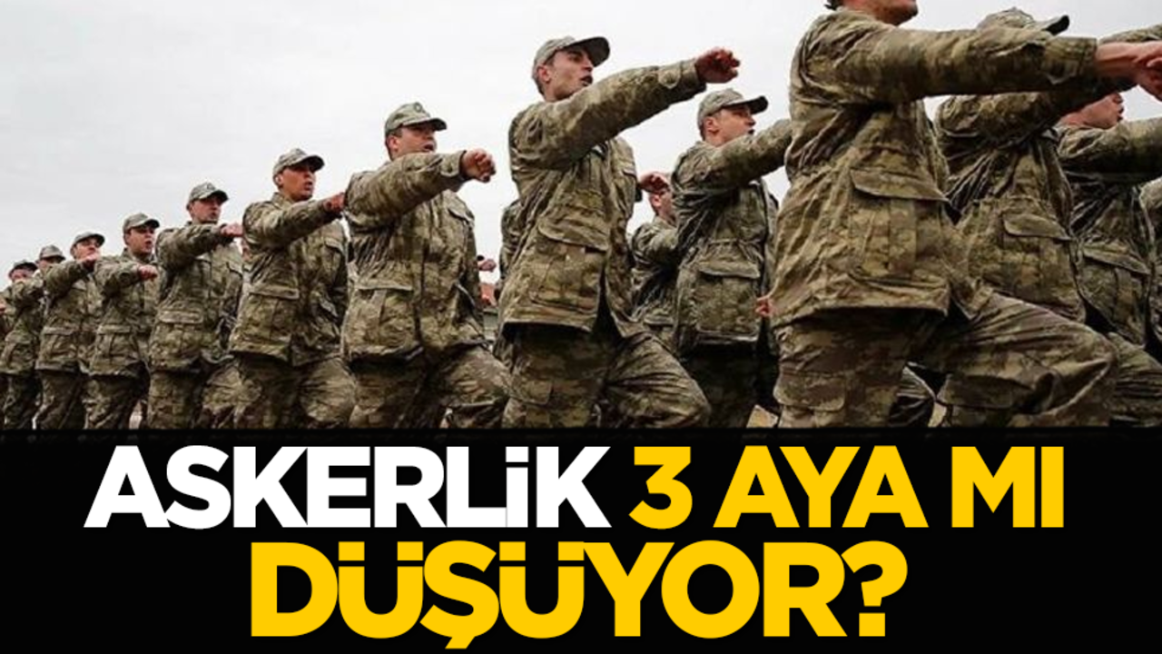 Askerlik 3 aya mı düşüyor?