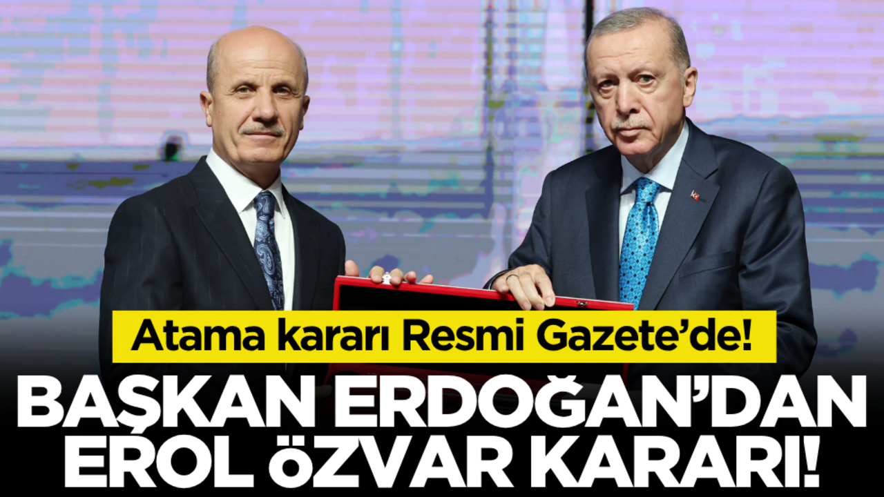 Atama kararı Resmi Gazete’de! Cumhurbaşkanı Erdoğan’dan Erol Özvar kararı!