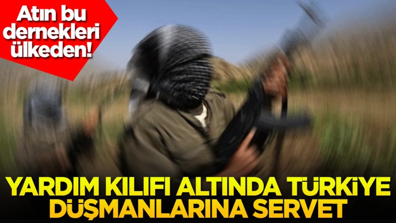 Atın bu dernekleri ülkeden! Yardım kılıfı altında Türkiye düşmanlarına servet