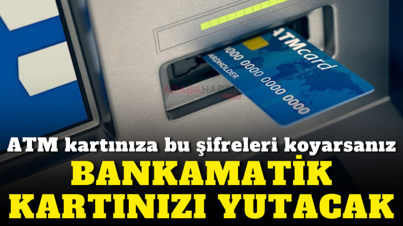 ATM kartınıza bu şifreleri koyarsanız bankamatik kartınızı yutacak!