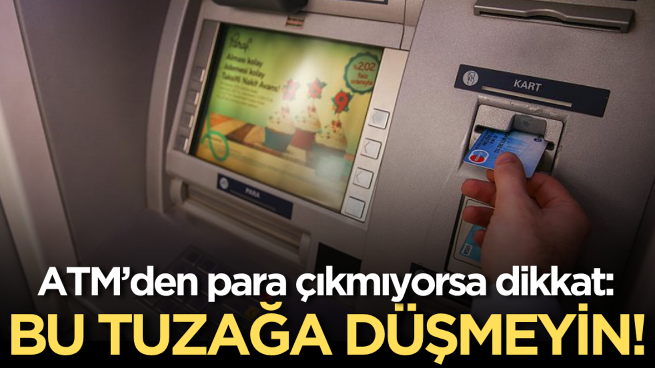 ATM’den para çıkmıyorsa dikkat: Bu tuzağa düşmeyin!