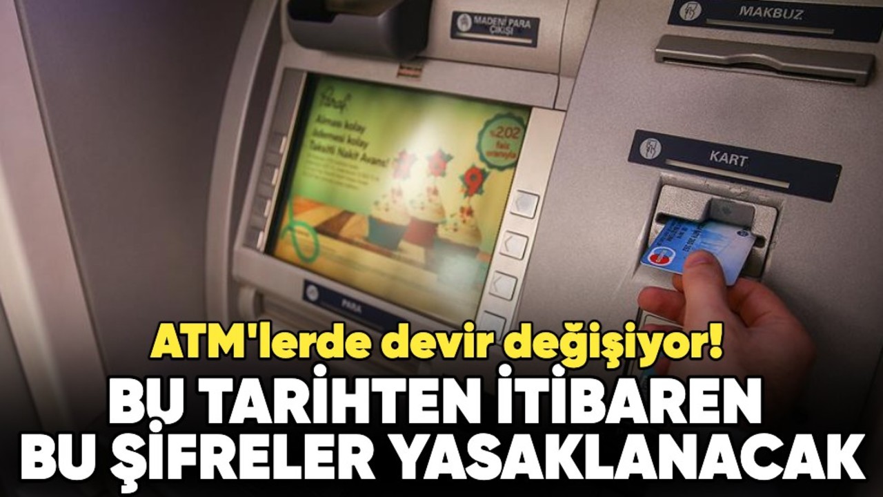 ATM'lerde devir değişiyor! Bu tarihten itibaren bu şifreler yasaklanacak