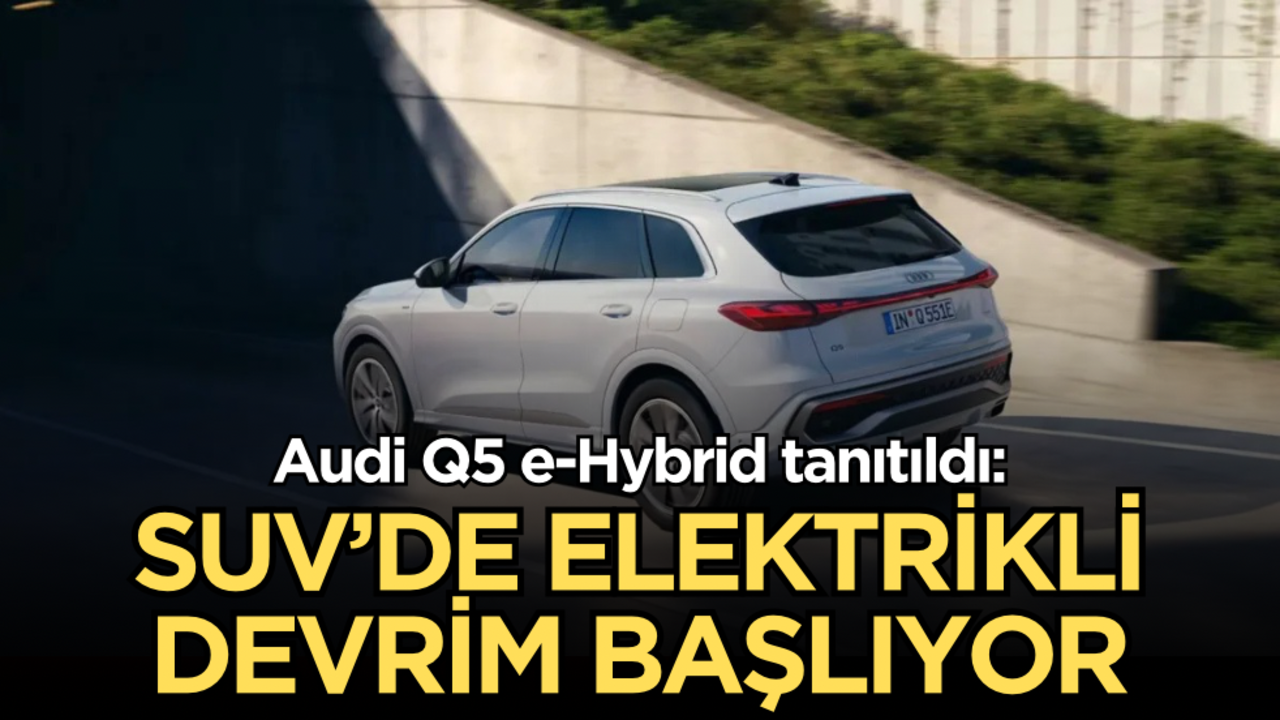 Audi Q5 e-Hybrid tanıtıldı: SUV’de elektrikli devrim başlıyor!
