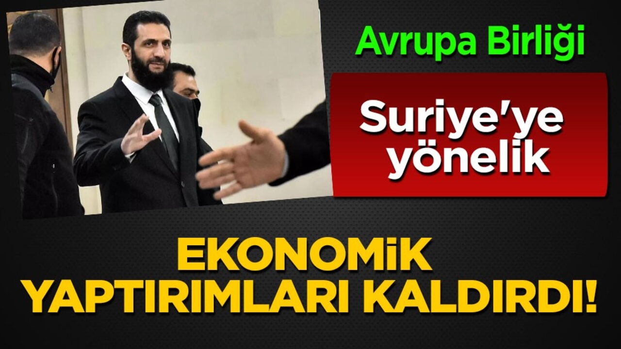 Avrupa Birliği, Suriye'ye yönelik ekonomik yaptırımları kaldırdı! Türkiye'den açıklama