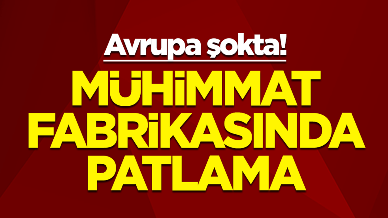 Avrupa şokta! Mühimmat fabrikasında patlama