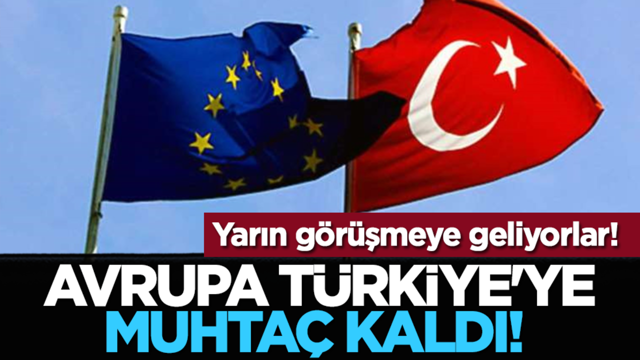 Avrupa, Türkiye'ye muhtaç kaldı! Yarın görüşmeye geliyorlar!