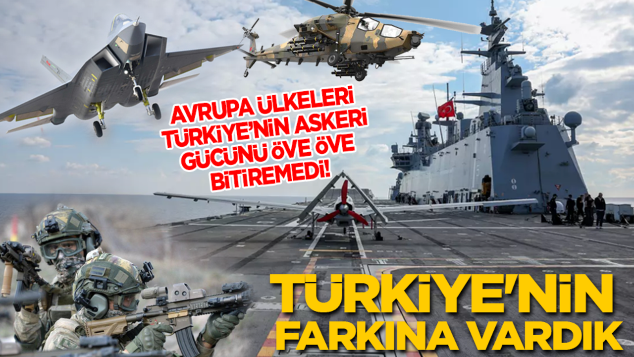 Avrupa ülkeleri Türkiye’nin askeri gücünü öve öve bitiremedi: Türkiye'nin farkına vardık!
