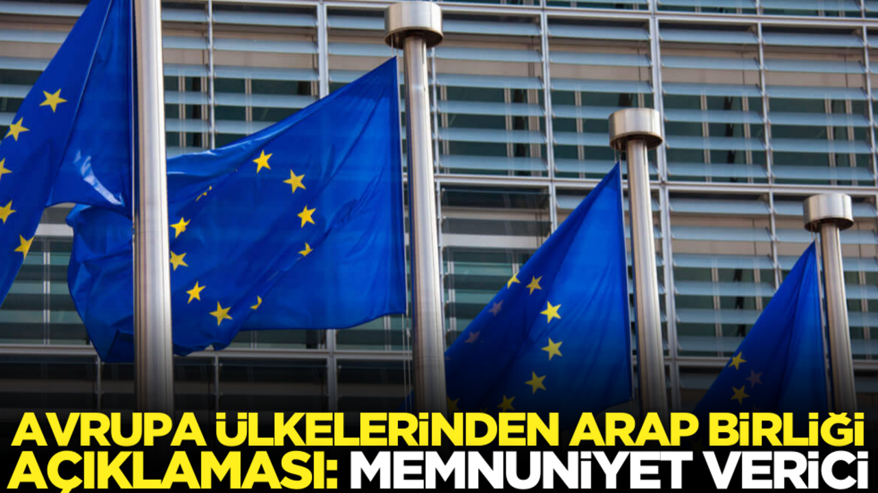 Avrupa ülkelerinden Arap Birliği açıklaması: Memnuniyet verici