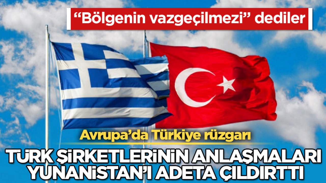 Avrupa’da Türkiye rüzgarı! Türk şirketlerinin anlaşmaları Yunanistan’ı adeta çıldırttı: "Bölgenin vazgeçilmezi" dediler