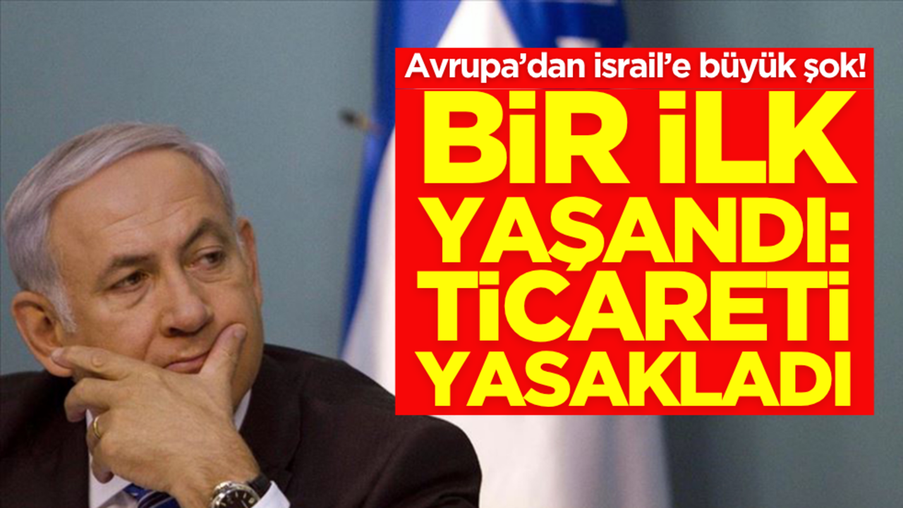 Avrupa’dan İsrail’e büyük şok! Bir ilk yaşandı: Ticareti yasakladılar