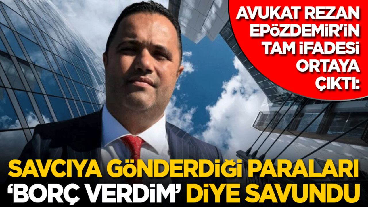 Avukat Rezan Epözdemir'in ifadesi ortaya çıktı: Savcıya bir kaç kez borç para vermiş!