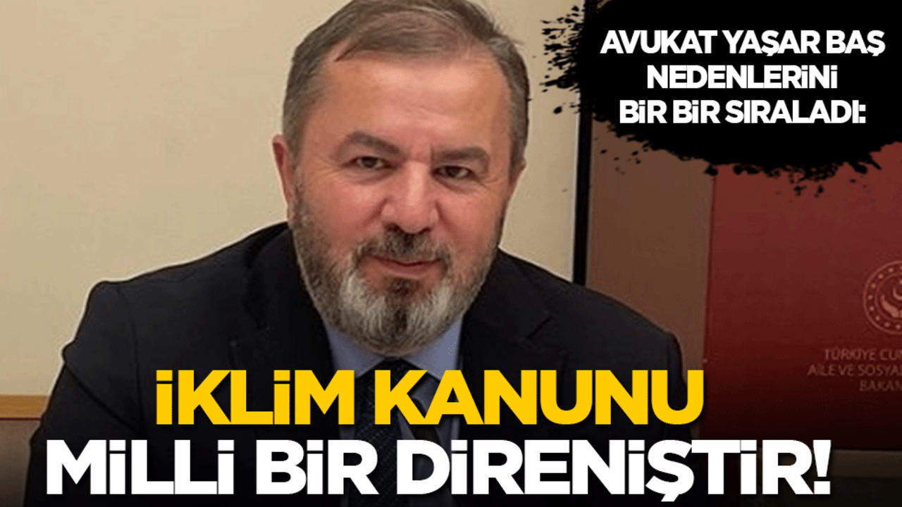 Avukat Yaşar Baş nedenlerini tek tek sıraladı: İklim Kanunu milli bir direniştir!