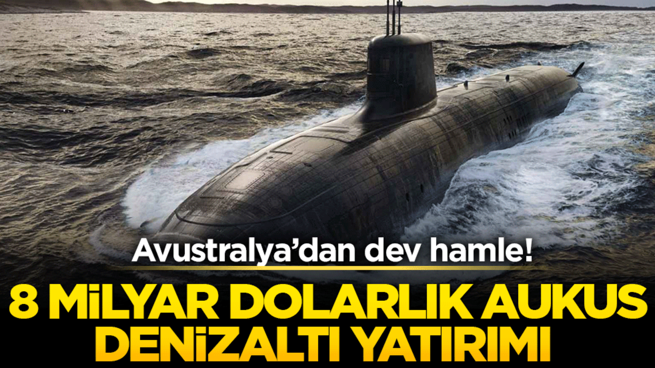 Avustralya dev bir hamle yapıyor! 8 milyar dolarlık AUKUS denizaltı yatırımı başlatıldı