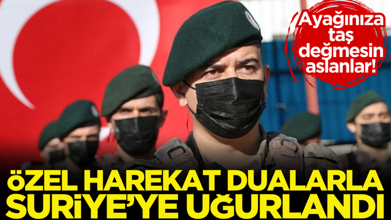 Ayağınıza taş değmesin aslanlar! Özel harekat, dualarla Suriye’ye uğurlandı