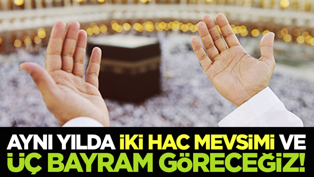 Aynı yılda İki Hac mevsimi ve üç bayram göreceğiz!