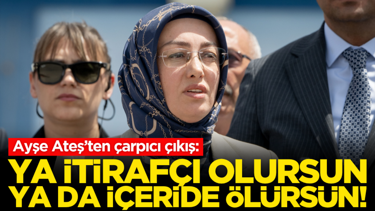 Ayşe Ateş’ten çarpıcı çıkış: "Ya itirafçı olursun, ya da içerde ölürsün!’