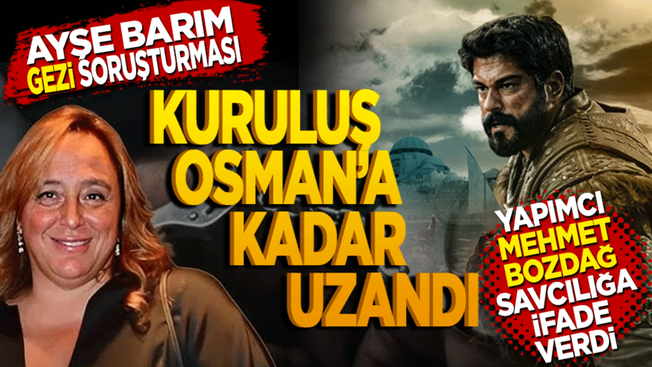 Ayşe Barım Gezi soruşturması Kuruluş Osman'a kadar uzandı