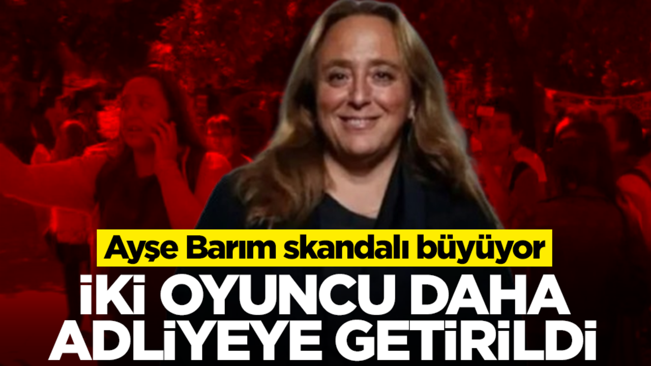 Ayşe Barım skandalı büyüyor! İki oyuncu daha adliyeye getirildi