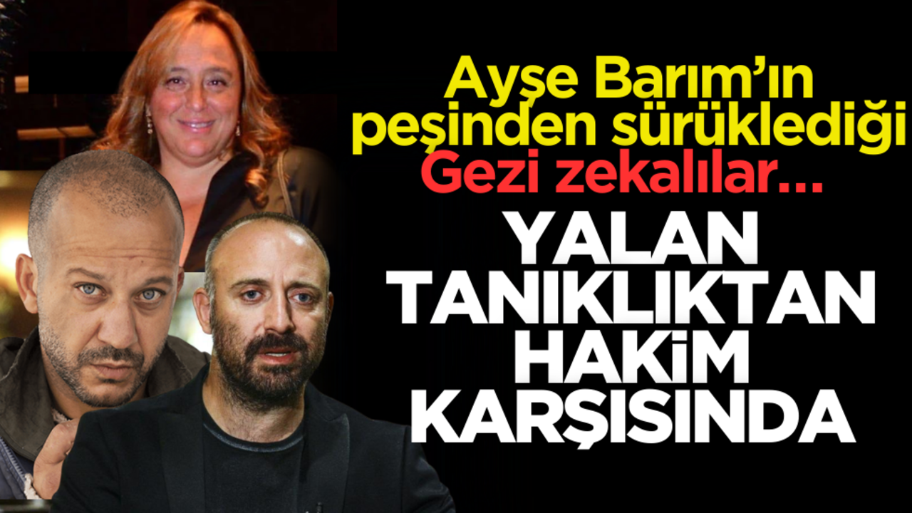 Ayşe Barım’ın peşinden sürüklediği Gezi zekalılar… Yalan tanıklıktan hakim karşısında!