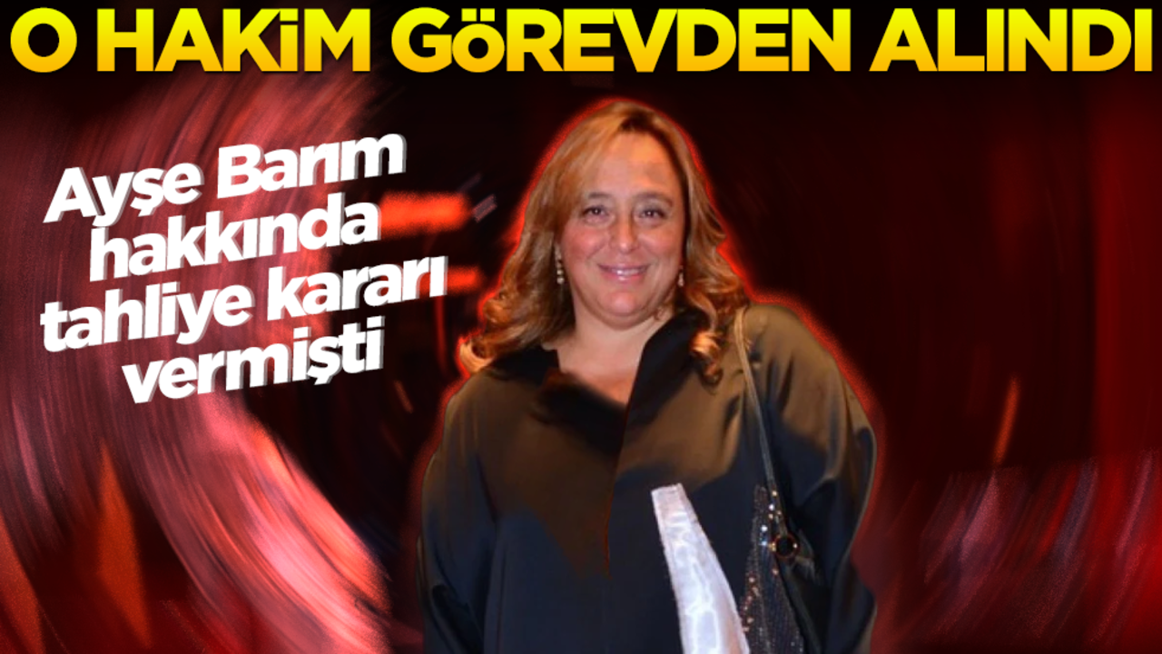 Ayşe Barım'ın tahliyesine karar vermişti... O hakim görevden alındı!