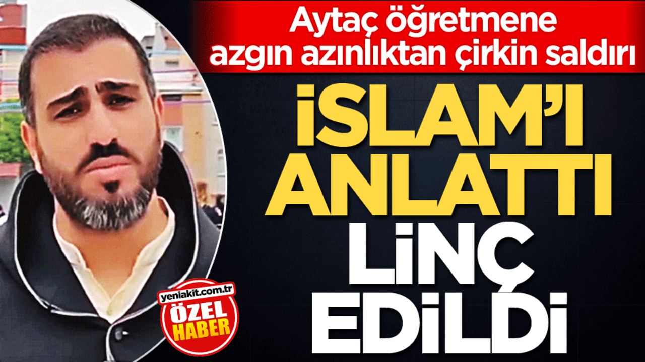 Aytaç öğretmene azgın azınlıktan çirkin saldırı! İslam’ı anlattı linç edildi