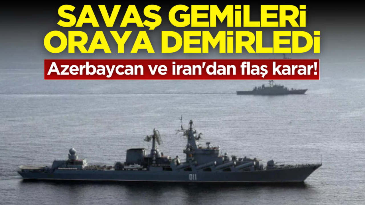 Azerbaycan ve İran'dan flaş karar! Savaş gemilere oraya demirledi