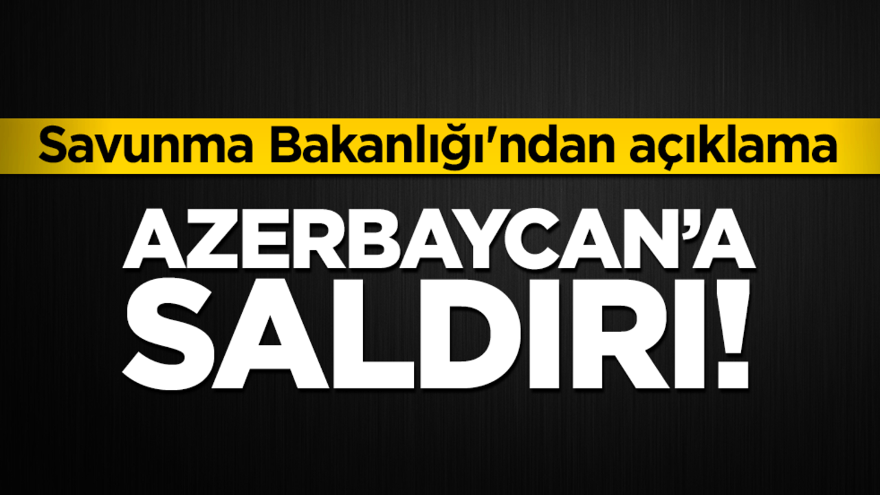 Azerbaycan'a saldırı! Savunma Bakanlığı'ndan açıklama geldi