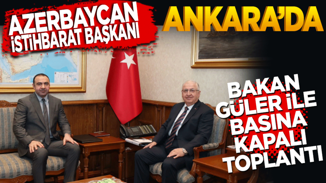 Azerbaycan’ın İstihbarat Başkanı Korgeneral Sultanov Ankara’da! Bakan Güler ile basına kapalı görüşme