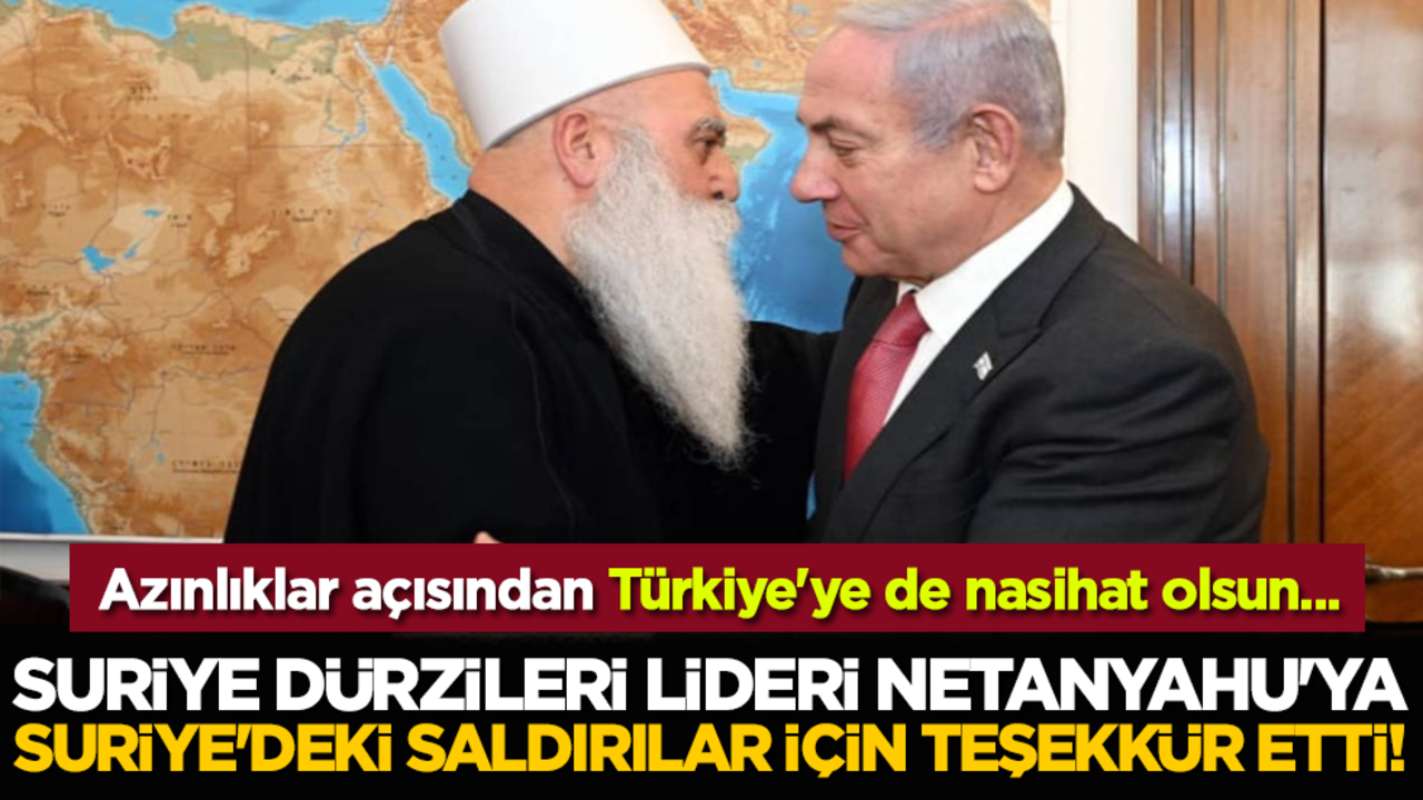 Azınlıklar açısından Türkiye'ye de nasihat olsun: Suriye Dürzileri lideri Netanyahu'ya Suriye'deki saldırılar için teşekkür etti!