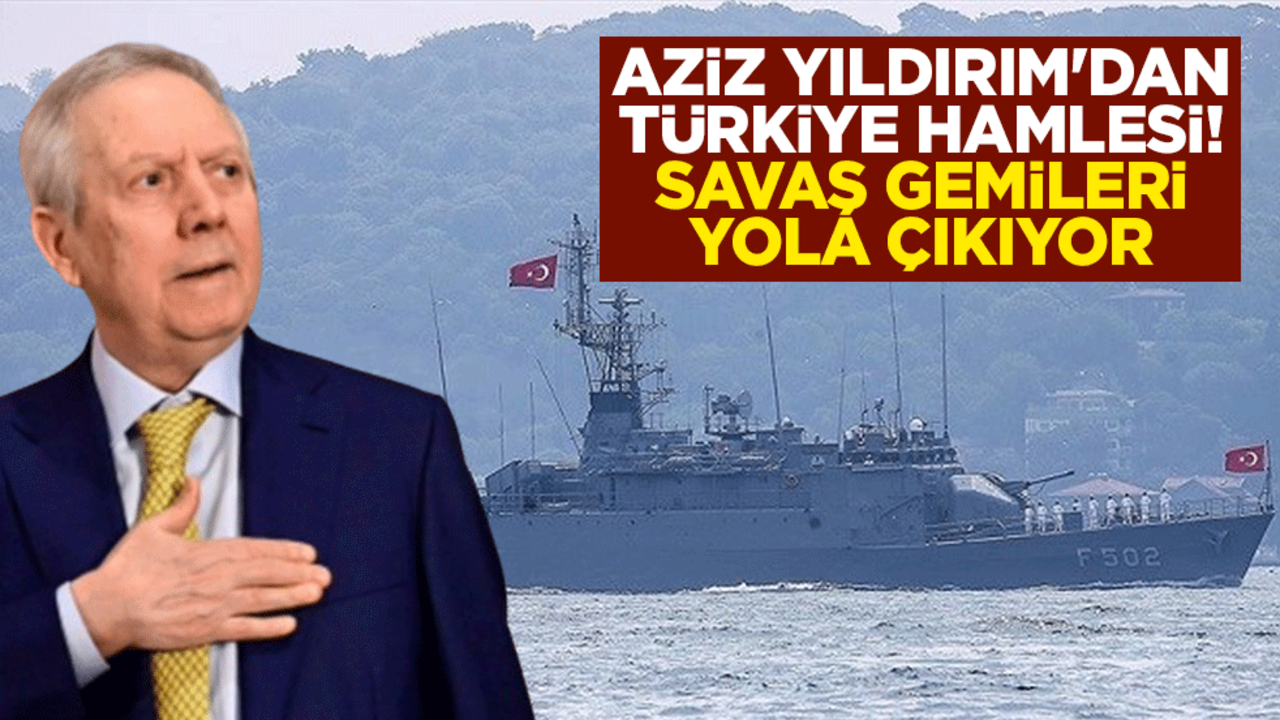 Aziz Yıldırım'dan Türkiye hamlesi! Savaş gemileri yola çıkıyor