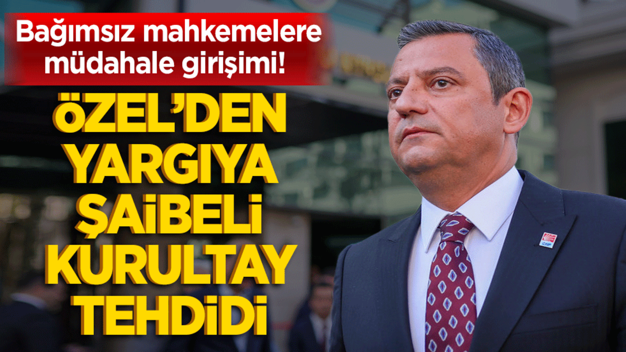 Bağımsız mahkemelere müdahale girişimi! Özel’den yargıya şaibeli kurultay tehdidi