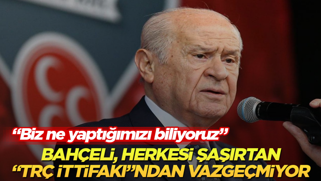 Bahçeli, herkesi şaşırtan "TRÇ ittifakı"ndan vazgeçmiyor: Biz ne yaptığımızı biliyoruz
