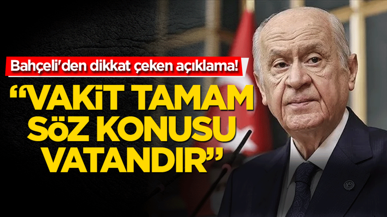 Bahçeli'den dikkat çeken açıklama! Vakit tamamdır söz konusu vatandır
